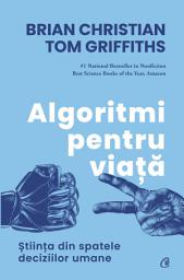 Icon image Algoritmi pentru viață: Știința din spatele deciziilor umane