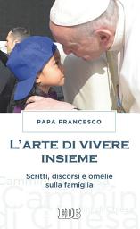 Icon image L' Arte di vivere insieme: Scritti, discorsi e omelie sulla famiglia