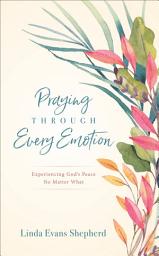 Icon image Praying through Every Emotion: Experiencing God's Peace No Matter What