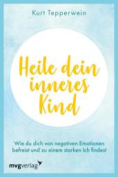Icon image Heile dein inneres Kind: Wie du dich von negativen Emotionen befreist und zu einem starken Ich findest