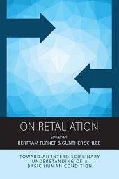 Icon image On Retaliation: Towards an Interdisciplinary Understanding of a Basic Human Condition