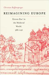 Icon image Reimagining Europe: Kievan Rus’ in the Medieval World, 988–1146