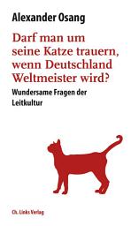 Icon image Darf man um seine Katze trauern, wenn Deutschland Weltmeister wird?: Wundersame Fragen der Leitkultur