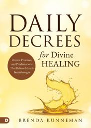 Icon image Daily Decrees for Divine Healing: Prayers, Promises, and Proclamations That Release Miracle Breakthroughs