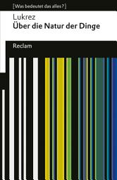 Icon image Über die Natur der Dinge: [Was bedeutet das alles?] – Lukrez – Erläuterungen – Denkanstöße – Analyse