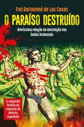 Icon image O paraíso destruído: brevíssima relação da destruição das Índias Ocidentais: A sangrenta história da conquista da América Espanhola