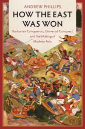 Icon image How the East Was Won: Barbarian Conquerors, Universal Conquest and the Making of Modern Asia