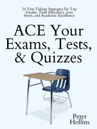 Icon image ACE Your Exams, Tests, & Quizzes: 34 Test-Taking Strategies for Top Grades, Time Efficiency, Less Stress, and Academic Excellence