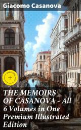 Icon image THE MEMOIRS OF CASANOVA - All 6 Volumes in One Premium Illustrated Edition: Enriched edition. The Incredible Life of Giacomo Casanova – Lover, Spy, Actor, Clergymen, Officer & Brilliant Con Artist