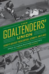 Icon image Goaltenders' Union, The: Hockey's Greatest Puckstoppers, Acrobats, and Flakes