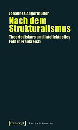 Icon image Nach dem Strukturalismus: Theoriediskurs und intellektuelles Feld in Frankreich