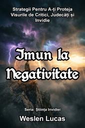 Icon image Imun la Negativitate: Strategii Pentru A-ți Proteja Visurile de Critici, Judecăți și Invidie