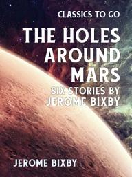 Icon image The Holes Around Mars Six Stories by Jerome Bixby: Restored Classics to Go Edition