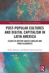 Icon image Post-Popular Cultures and Digital Capitalism in Latin America: Essays by Néstor García Canclini and Pablo Alabarces