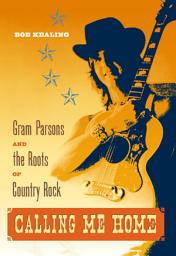 Icon image Calling Me Home: Gram Parsons and the Roots of Country Rock