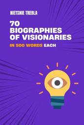 Icon image 70 Biographies of Visionaries in 500 Words Each