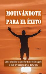 Icon image Motivándote para el éxito: Cómo encontrar y aumentar tu motivación para el éxito en todas las áreas de tu vida