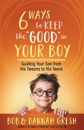 Icon image Six Ways to Keep the “Good” in Your Boy: Guiding Your Son from His Tweens to His Teens
