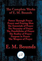 Icon image The Complete Works of E. M. Bounds: Power Through Prayer, Prayer and Praying Men, The Essentials of Prayer, The Necessity of Prayer, The Possibilities of Prayer, The Reality of Prayer, Purpose in Prayer, The Weapon of Prayer