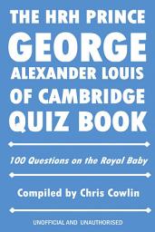 Icon image The HRH Prince George Alexander Louis of Cambridge Quiz Book: 100 Questions on the Royal Baby