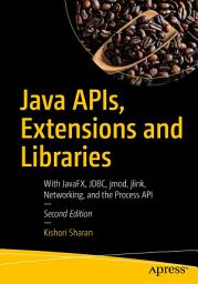 Icon image Java APIs, Extensions and Libraries: With JavaFX, JDBC, jmod, jlink, Networking, and the Process API, Edition 2
