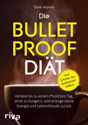Icon image Die Bulletproof-Diät: Verliere bis zu einem Pfund pro Tag, ohne zu hungern, und erlange deine Energie und Lebensfreude zurück