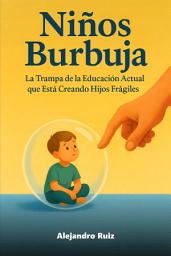 Icon image Niños Burbuja: La Trampa de la Educación Actual que Está Creando Hijos Frágiles