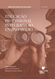 Icon image Educação Profissional Integrada ao Ensino Médio: Série Reflexões na Educação Volume 8