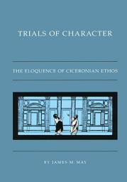 Icon image Trials of Character: The Eloquence of Ciceronian Ethos