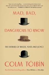 Icon image Mad, Bad, Dangerous to Know: The Fathers of Wilde, Yeats and Joyce