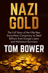 Icon image Nazi Gold: The Full Story of the Fifty-Year Swiss-Nazi Conspiracy to Steal Billions from Europe's Jews and Holocaust Survivors