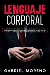 Icon image Lenguaje Corporal: La guía definitiva para dominar el arte del comportamiento humano con estrategias altamente efectivas para la manipulación encubierta, cómo analizar a las personas, técnicas secretas de control mental y más.