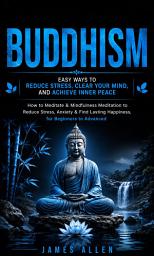 Icon image Buddhism: Easy Ways to Reduce Stress, Clear Your Mind, and Achieve Inner Peace (How to Meditate & Mindfulness Meditation to Reduce Stress, Anxiety & Find Lasting Happiness, for Beginners to Advanced)