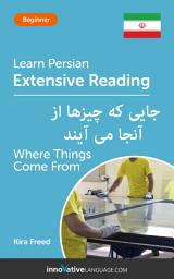 Icon image Persian Extensive Reading: WHERE THINGS COME FROM: Level 3