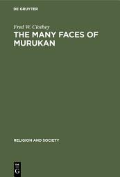 Icon image The Many Faces of Murukan: The History and Meaning of a South Indian God. With the Poem Prayers to Lord Murukan
