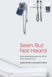 Icon image Seen But Not Heard: What Medical Records Don’t Tell Us About Women’s Lives