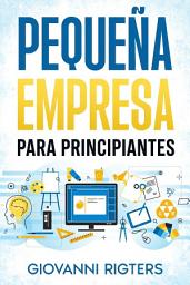 Icon image Pequeña empresa para principiantes: Mentalidad de Emprendedor con Estrategias Prácticas de Gestión, Finanzas y Cómo Trabajar desde Casa