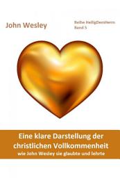 Icon image Eine klare Darstellung der christlichen Vollkommenheit: wie John Wesley sie glaubte und lehrte. Deutschsprachige Ausgabe des Heiligungs-Klassikers "A Plain Account of Christian Perfection, as Believed and Taught by the REV. Mr. John Wesley, from the Year 1725, to the Year 1777. ", Ausgabe 6