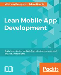 Icon image Lean Mobile App Development: Apply Lean startup methodologies to develop successful iOS and Android apps