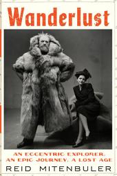 Icon image Wanderlust: An Eccentric Explorer, an Epic Journey, a Lost Age