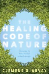 Icon image The Healing Code of Nature: Discovering the New Science of Eco-Psychosomatics