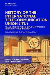 Icon image History of the International Telecommunication Union (ITU): Transnational techno-diplomacy from the telegraph to the Internet