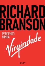 Icon image Richard Branson - Perdendo minha virgindade: como eu sobrevivi, me diverti e fiquei rico fazendo negócios do meu jeito