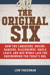 Icon image The Original Six: How the Canadiens, Bruins, Rangers, Blackhawks, Maple Leafs, and Red Wings Laid the Groundwork for Today?s National Hockey League