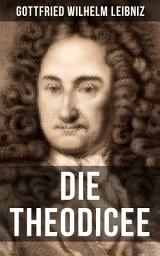 Icon image Gottfried Wilhelm Leibniz - Die Theodicee: Abhandlungen über die Theodizee von der Güte Gottes, der Freiheit des Menschen und dem Ursprung des Bösen