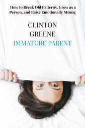 Icon image Immature Parenting: How to Break Old Patterns, Grow as a Person, and Raise Emotionally Strong Kids