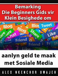 Icon image Bemarking: Die Beginners Gids Vir Klein Besighede Om Aanlyn Geld Te Maak Met Sosiale Media