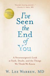 Icon image I've Seen the End of You: A Neurosurgeon's Look at Faith, Doubt, and the Things We Think We Know