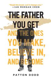 Icon image The Father You Get: And the Ones You Make, Believe In, and Become