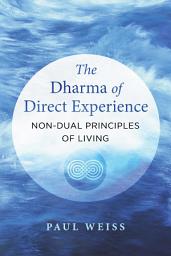 Icon image The Dharma of Direct Experience: Non-Dual Principles of Living